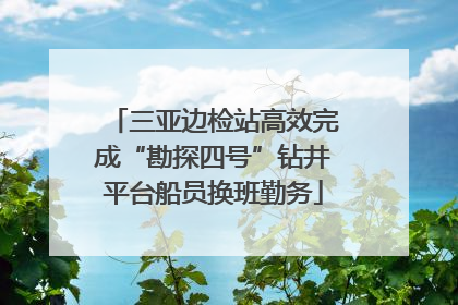 三亚边检站高效完成“勘探四号”钻井平台船员换班勤务
