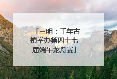 三明：千年古镇举办第四十七届端午龙舟赛
