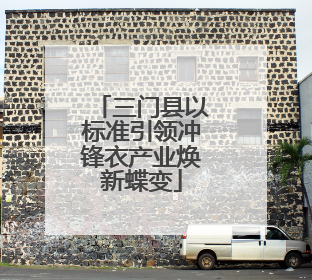 三门县以标准引领冲锋衣产业焕新蝶变