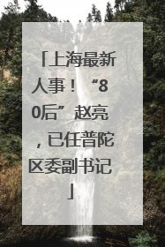 上海最新人事！“80后”赵亮，已任普陀区委副书记
