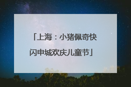 上海：小猪佩奇快闪申城欢庆儿童节