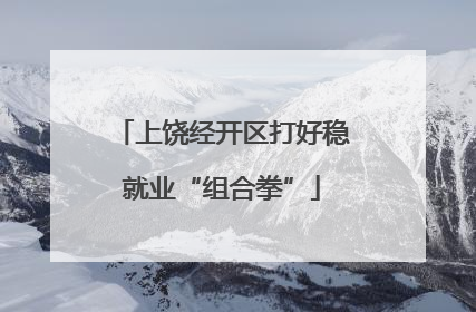 上饶经开区打好稳就业“组合拳”