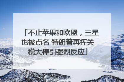 不止苹果和欧盟，三星也被点名 特朗普再挥关税大棒引强烈反应