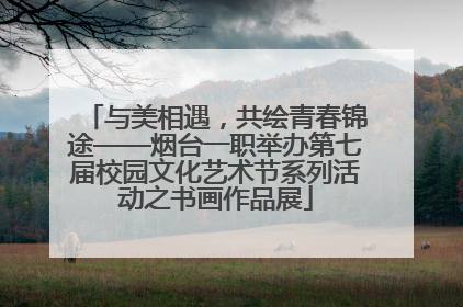 与美相遇，共绘青春锦途——烟台一职举办第七届校园文化艺术节系列活动之书画作品展