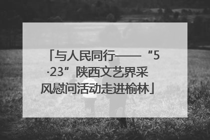 与人民同行——“5·23”陕西文艺界采风慰问活动走进榆林