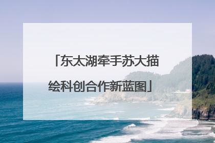 东太湖牵手苏大描绘科创合作新蓝图