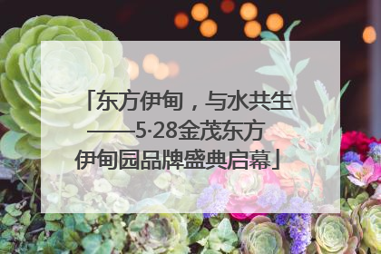 东方伊甸，与水共生——5·28金茂东方伊甸园品牌盛典启幕