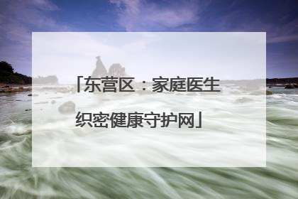东营区：家庭医生织密健康守护网