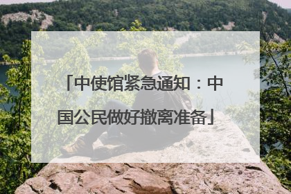 中使馆紧急通知：中国公民做好撤离准备