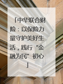 中华联合财险：以保险力量守护美好生活，践行“金融为民”初心