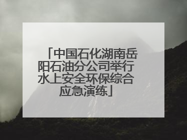 中国石化湖南岳阳石油分公司举行水上安全环保综合应急演练