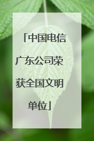 中国电信广东公司荣获全国文明单位