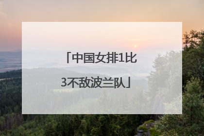 中国女排1比3不敌波兰队