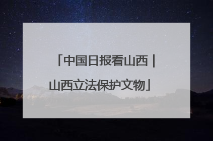 中国日报看山西｜山西立法保护文物
