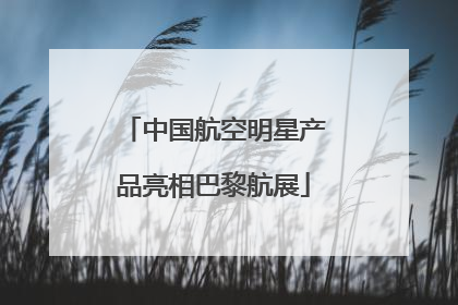中国航空明星产品亮相巴黎航展