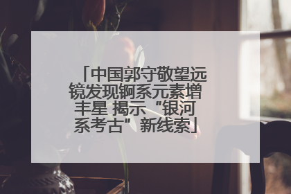 中国郭守敬望远镜发现锕系元素增丰星 揭示“银河系考古”新线索