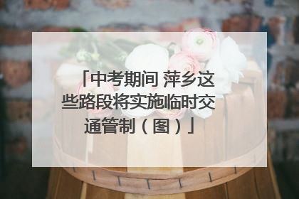 中考期间 萍乡这些路段将实施临时交通管制（图）