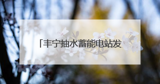 丰宁抽水蓄能电站发电量突破百亿千瓦时