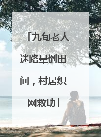 九旬老人迷路晕倒田间，村居织网救助