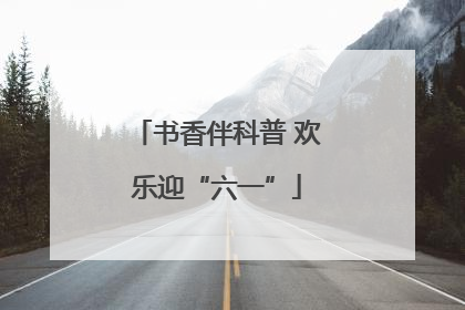 书香伴科普 欢乐迎“六一”