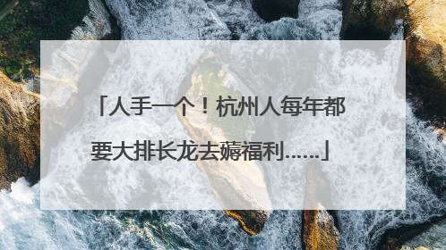 人手一个！杭州人每年都要大排长龙去薅福利……