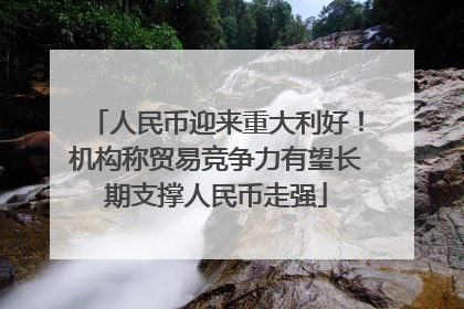人民币迎来重大利好！机构称贸易竞争力有望长期支撑人民币走强