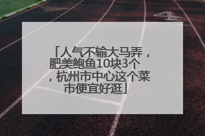 人气不输大马弄，肥美鲍鱼10块3个，杭州市中心这个菜市便宜好逛