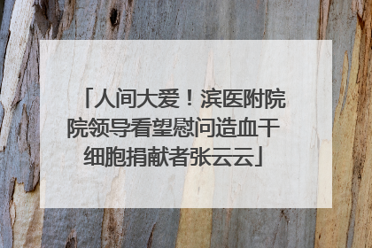 人间大爱！滨医附院院领导看望慰问造血干细胞捐献者张云云