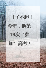 了不起！今年，他第19次“参加”高考！