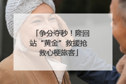 争分夺秒！隆回站“黄金”救援抢救心梗旅客