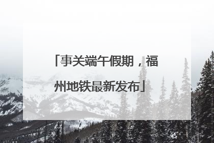 事关端午假期，福州地铁最新发布