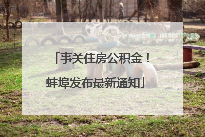 事关住房公积金！蚌埠发布最新通知