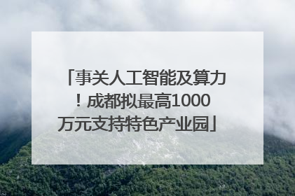 事关人工智能及算力！成都拟最高1000万元支持特色产业园