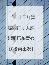 二十三年温暖同行，大连出租汽车爱心送考再出发