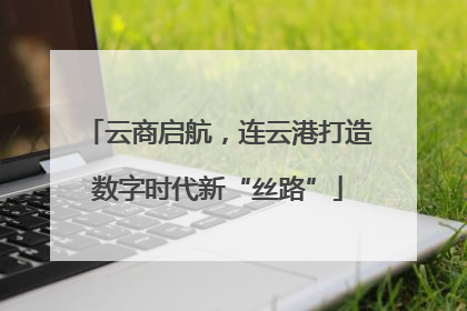 云商启航，连云港打造数字时代新“丝路”