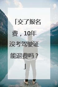 交了报名费，10年没考驾驶证能退费吗？