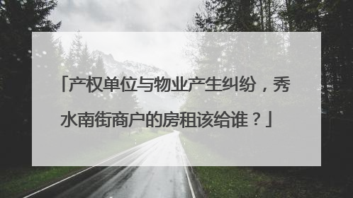 产权单位与物业产生纠纷，秀水南街商户的房租该给谁？