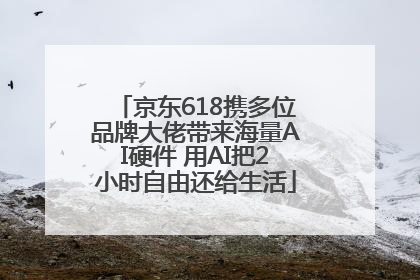 京东618携多位品牌大佬带来海量AI硬件 用AI把2小时自由还给生活