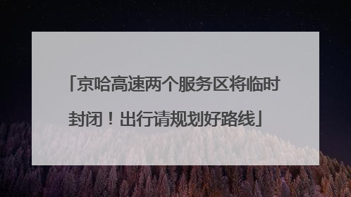 京哈高速两个服务区将临时封闭！出行请规划好路线