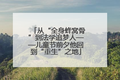 从“全身蜂窝骨”到法学追梦人——儿童节前夕他回到“重生”之地