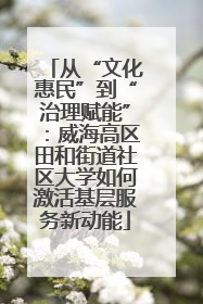 从“文化惠民”到“治理赋能”：威海高区田和街道社区大学如何激活基层服务新动能