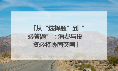 从“选择题”到“必答题”：消费与投资必将协同突围