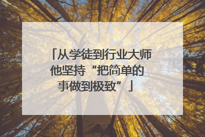 从学徒到行业大师 他坚持“把简单的事做到极致”