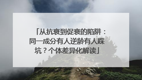 从抗衰到促衰的陷阱：同一成分有人逆龄有人踩坑？个体差异化解读