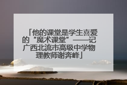 他的课堂是学生喜爱的“魔术课堂”——记广西北流市高级中学物理教师谢奔峰