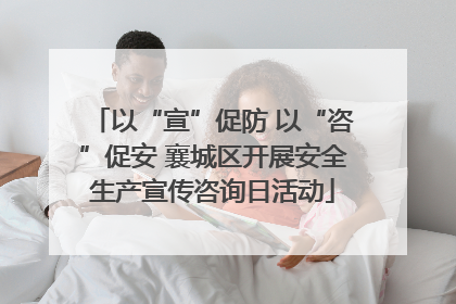 以“宣”促防 以“咨”促安 襄城区开展安全生产宣传咨询日活动