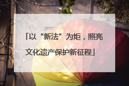 以“新法”为炬，照亮文化遗产保护新征程