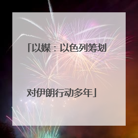 以媒：以色列筹划对伊朗行动多年