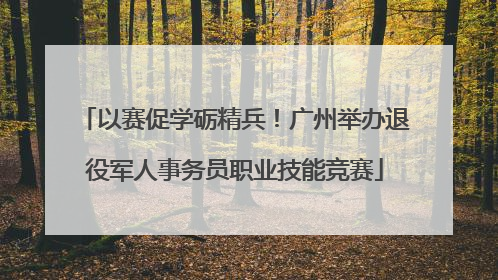 以赛促学砺精兵！广州举办退役军人事务员职业技能竞赛