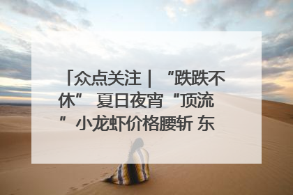 众点关注｜“跌跌不休” 夏日夜宵“顶流”小龙虾价格腰斩 东营人的快乐来了